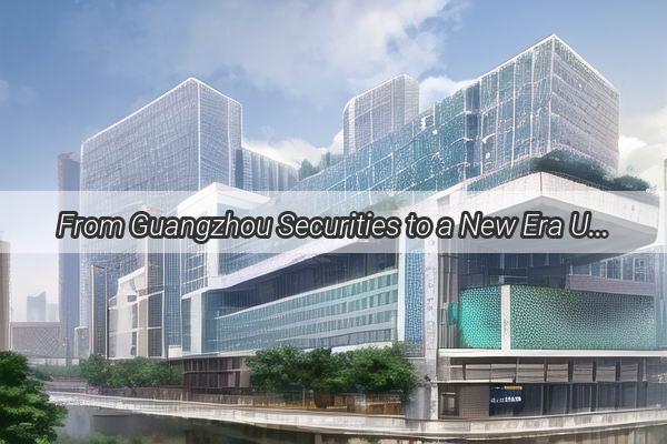 From Guangzhou Securities to a New Era Unveiling the Name Revolution of the Financial Giant